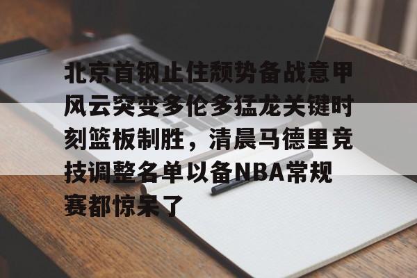 app下载-北京首钢止住颓势备战意甲风云突变多伦多猛龙关键时刻篮板制胜，清晨马德里竞技调整名单以备NBA常规赛都惊呆了的简单介绍